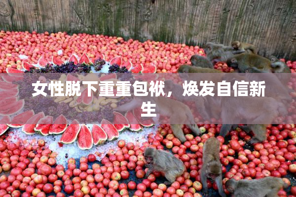 女性脱下重重包袱，焕发自信新生