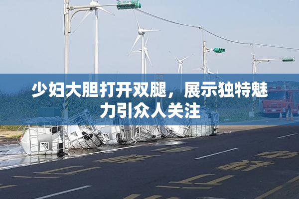 少妇大胆打开双腿，展示独特魅力引众人关注