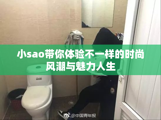 小sao带你体验不一样的时尚风潮与魅力人生