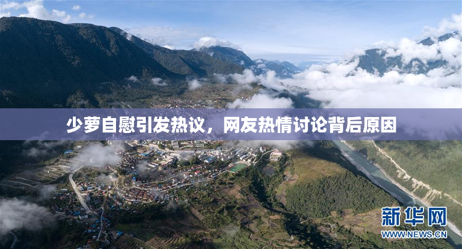少萝自慰引发热议，网友热情讨论背后原因