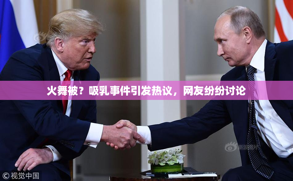 火舞被？吸乳事件引发热议，网友纷纷讨论
