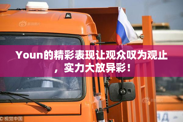 Youn的精彩表现让观众叹为观止，实力大放异彩！
