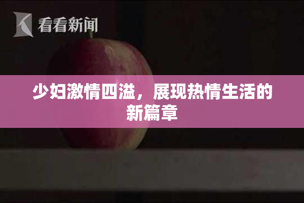少妇激情四溢，展现热情生活的新篇章