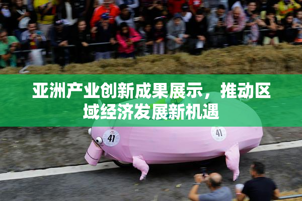 亚洲产业创新成果展示，推动区域经济发展新机遇