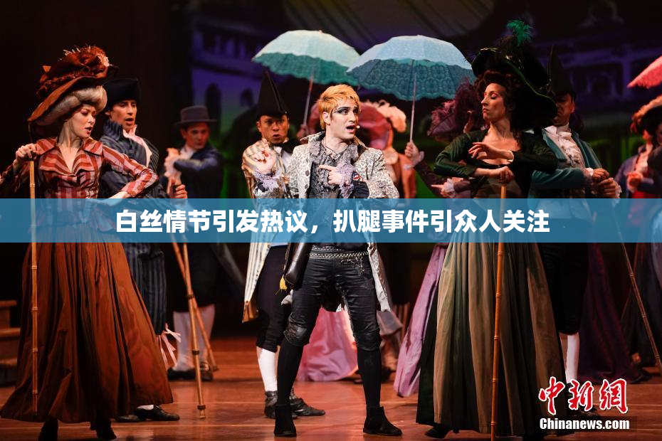 白丝情节引发热议，扒腿事件引众人关注