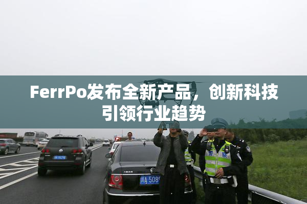 FerrPo发布全新产品，创新科技引领行业趋势