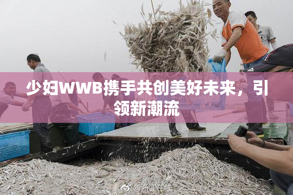 少妇WWB携手共创美好未来，引领新潮流