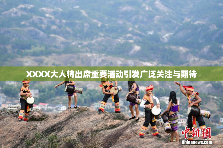 XXXX大人将出席重要活动引发广泛关注与期待