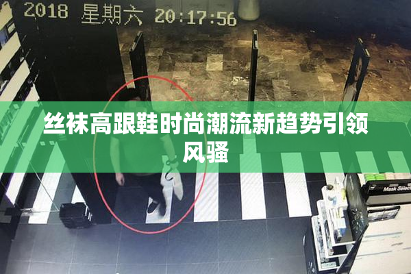丝袜高跟鞋时尚潮流新趋势引领风骚