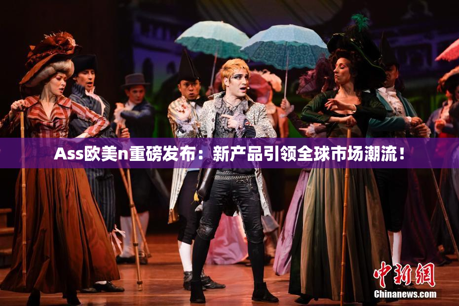 Ass欧美n重磅发布：新产品引领全球市场潮流！