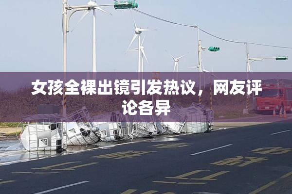 女孩全裸出镜引发热议，网友评论各异