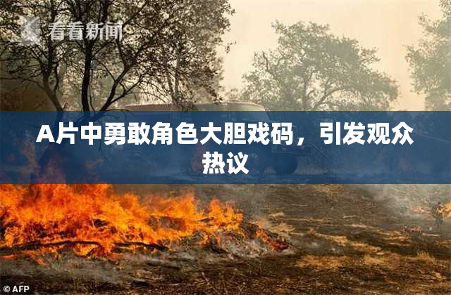 A片中勇敢角色大胆戏码，引发观众热议