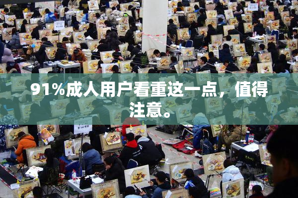91%成人用户看重这一点，值得注意。