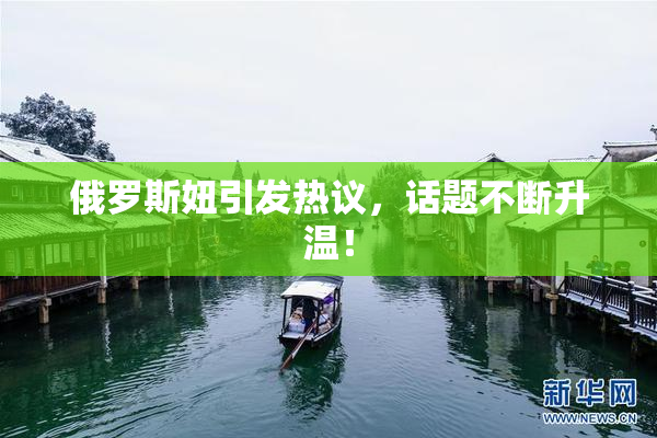 俄罗斯妞引发热议，话题不断升温！