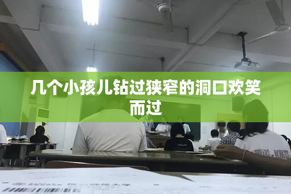 几个小孩儿钻过狭窄的洞口欢笑而过