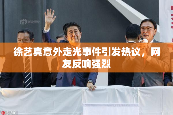 徐艺真意外走光事件引发热议，网友反响强烈