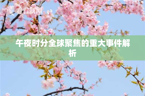 午夜时分全球聚焦的重大事件解析
