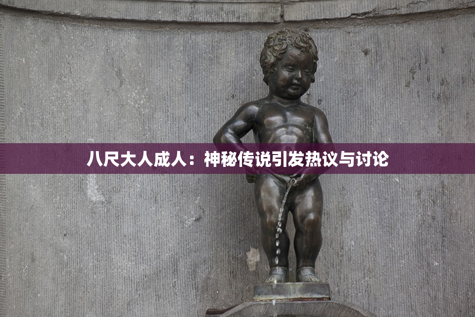 八尺大人成人：神秘传说引发热议与讨论