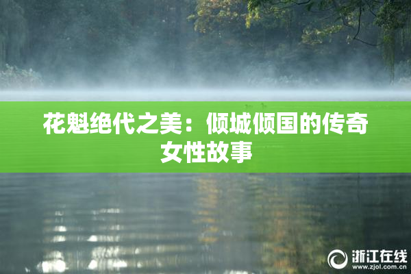 花魁绝代之美：倾城倾国的传奇女性故事