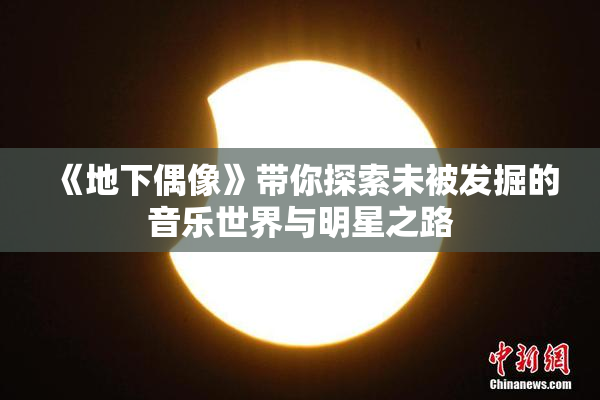 《地下偶像》带你探索未被发掘的音乐世界与明星之路