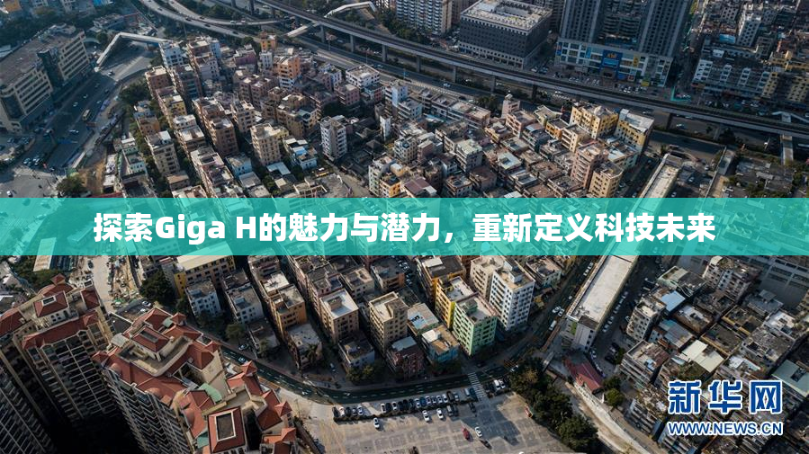 探索Giga H的魅力与潜力，重新定义科技未来