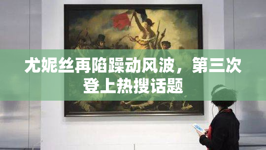 尤妮丝再陷躁动风波，第三次登上热搜话题