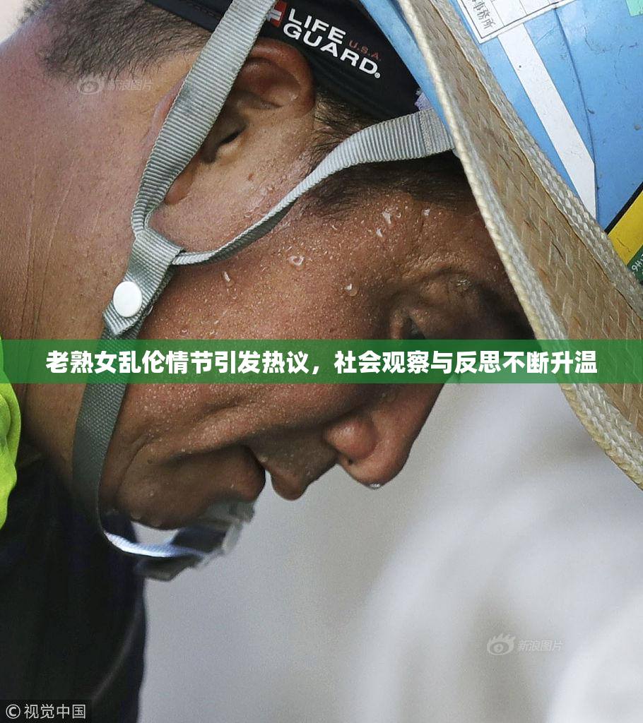 老熟女乱伦情节引发热议，社会观察与反思不断升温