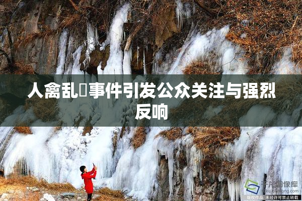人禽乱婬事件引发公众关注与强烈反响