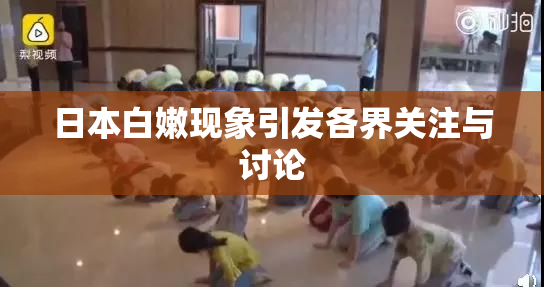 日本白嫩现象引发各界关注与讨论