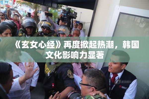 《玄女心经》再度掀起热潮，韩国文化影响力显著