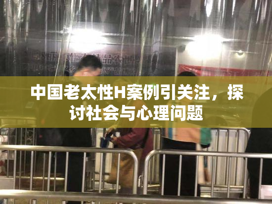 中国老太性H案例引关注，探讨社会与心理问题
