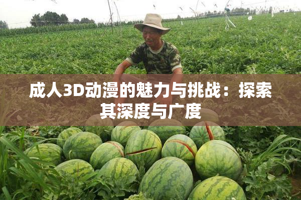 成人3D动漫的魅力与挑战：探索其深度与广度