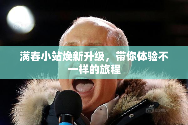 满春小站焕新升级，带你体验不一样的旅程