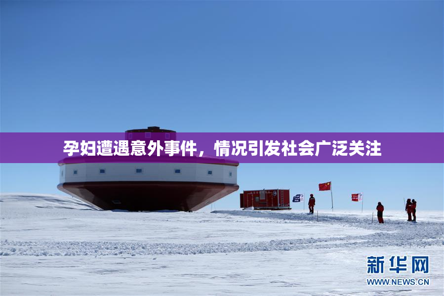 孕妇遭遇意外事件，情况引发社会广泛关注