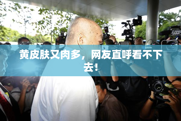 黄皮肤又肉多，网友直呼看不下去！