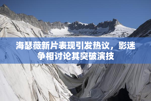海瑟薇新片表现引发热议，影迷争相讨论其突破演技