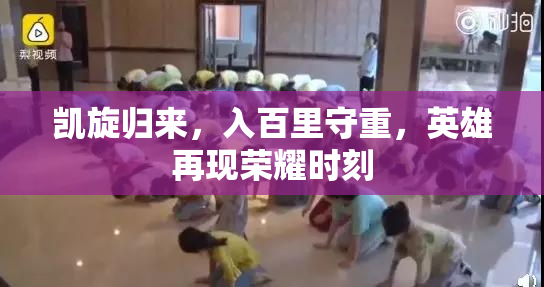 凯旋归来，入百里守重，英雄再现荣耀时刻