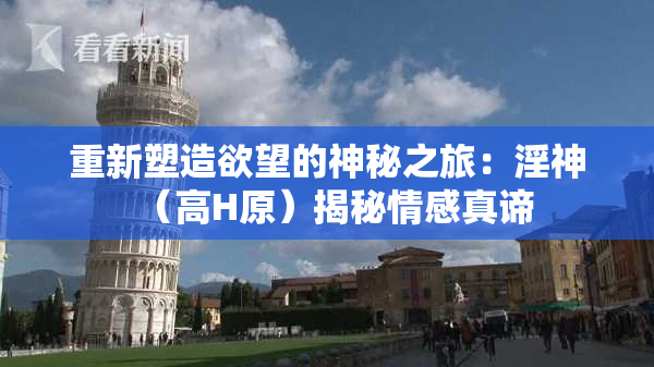 重新塑造欲望的神秘之旅：淫神（高H原）揭秘情感真谛