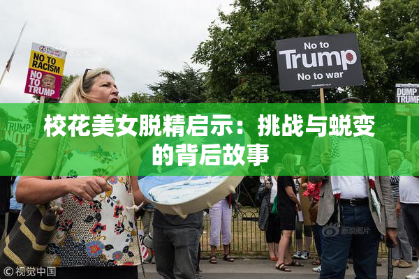 校花美女脱精启示：挑战与蜕变的背后故事