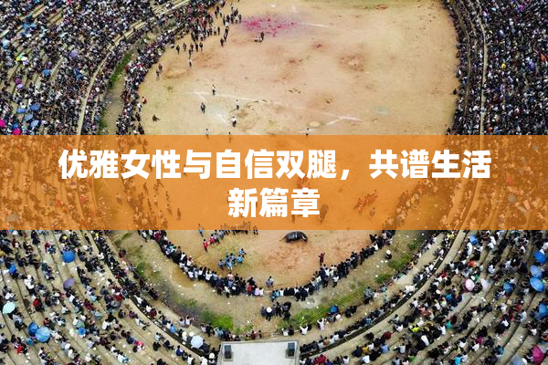 优雅女性与自信双腿，共谱生活新篇章
