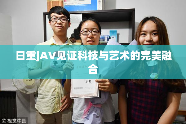 日重jA∨见证科技与艺术的完美融合