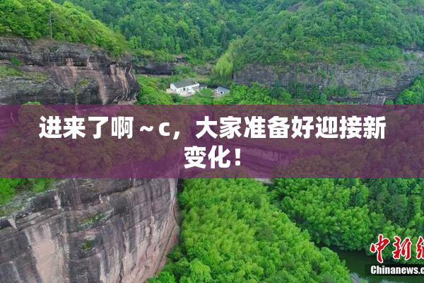 进来了啊～c，大家准备好迎接新变化！