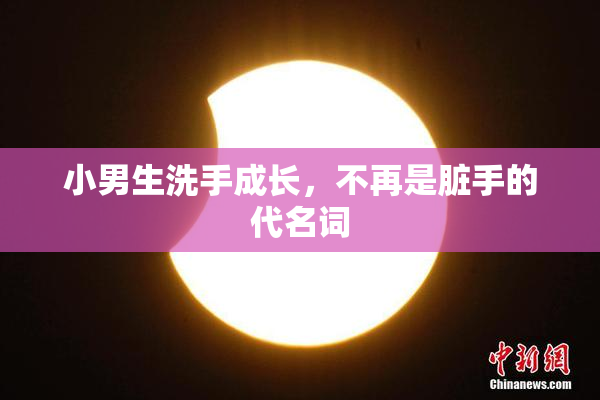 小男生洗手成长，不再是脏手的代名词
