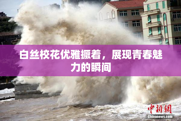 白丝校花优雅撅着，展现青春魅力的瞬间