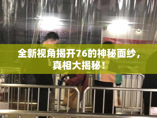 全新视角揭开76的神秘面纱，真相大揭秘！
