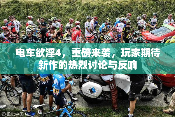 电车欲淫4，重磅来袭，玩家期待新作的热烈讨论与反响