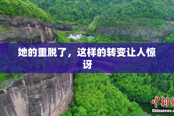 她的重脱了，这样的转变让人惊讶
