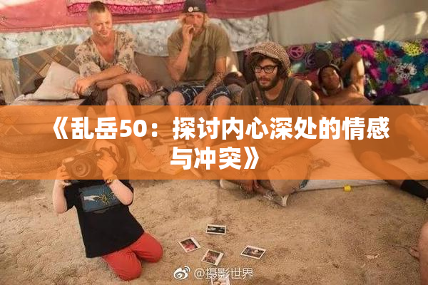 《乱岳50：探讨内心深处的情感与冲突》