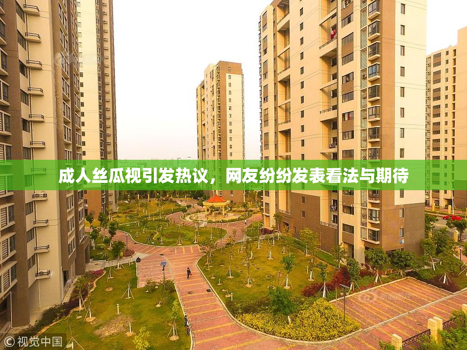 成人丝瓜视引发热议，网友纷纷发表看法与期待