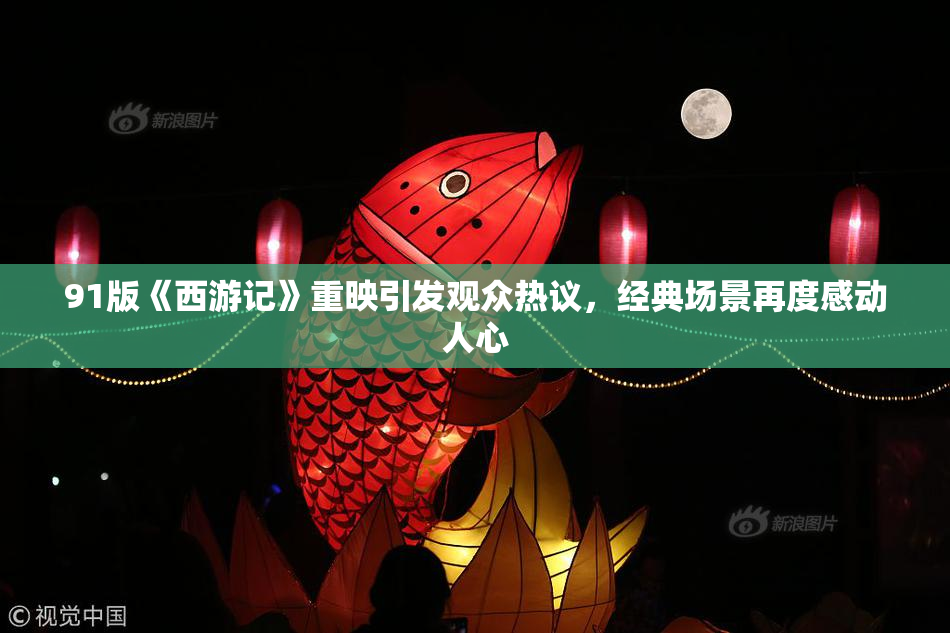 91版《西游记》重映引发观众热议，经典场景再度感动人心